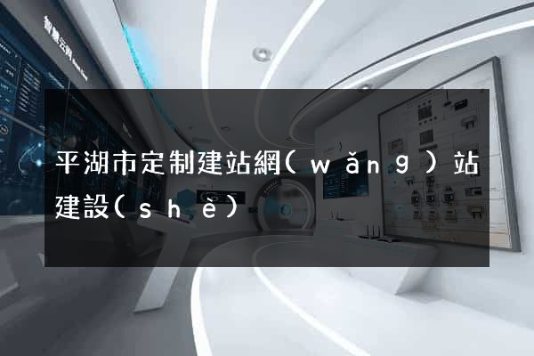 平湖市定制建站網(wǎng)站建設(shè)