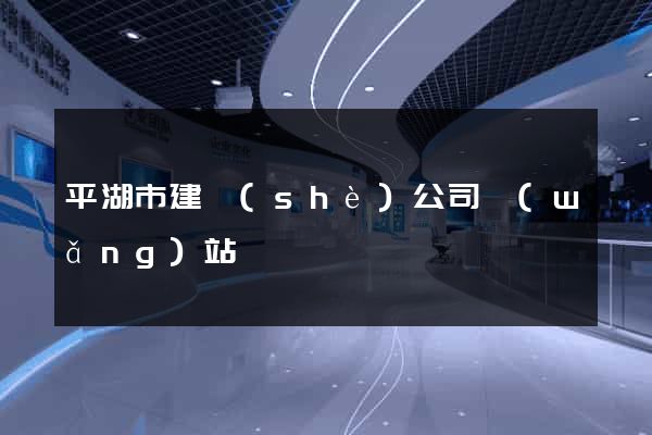 平湖市建設(shè)公司網(wǎng)站