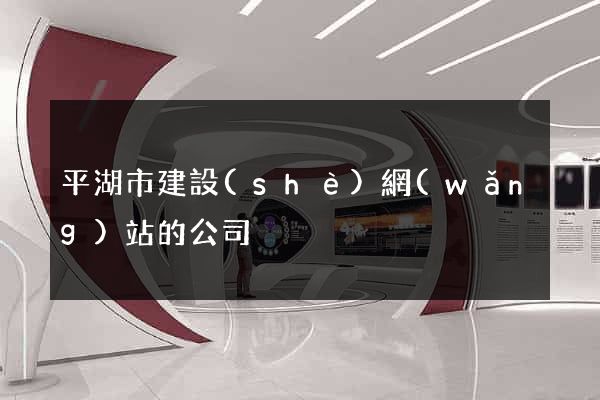 平湖市建設(shè)網(wǎng)站的公司