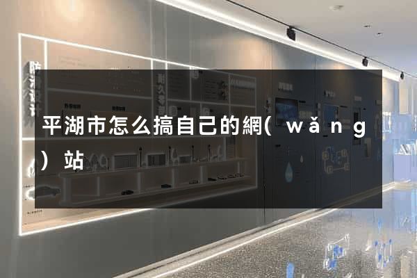 平湖市怎么搞自己的網(wǎng)站