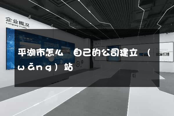 平湖市怎么給自己的公司建立網(wǎng)站