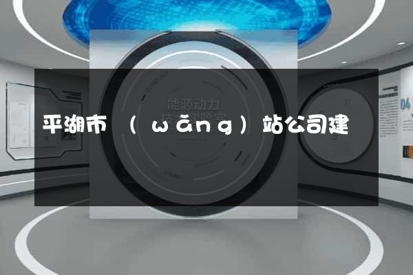 平湖市網(wǎng)站公司建設