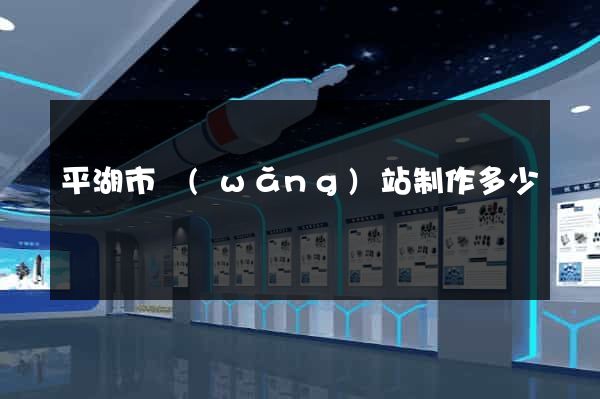 平湖市網(wǎng)站制作多少錢