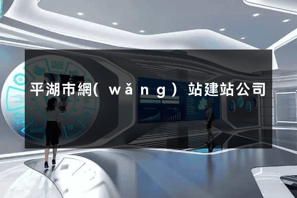 平湖市網(wǎng)站建站公司