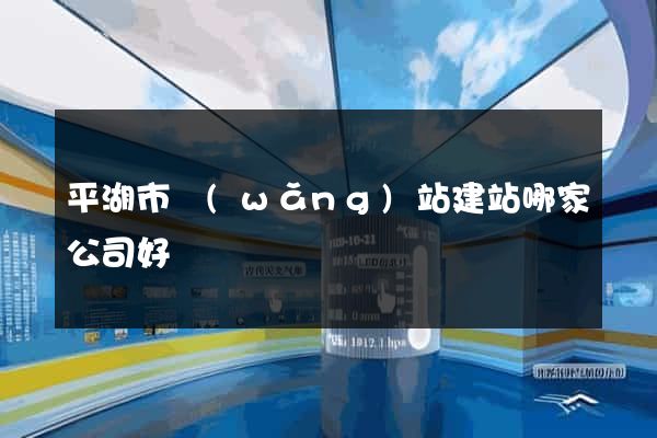平湖市網(wǎng)站建站哪家公司好