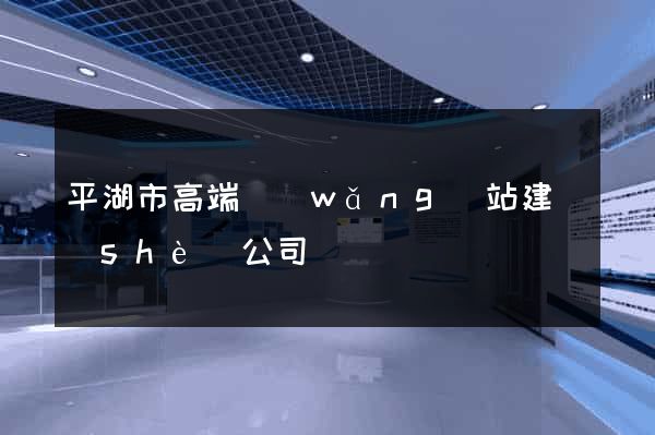 平湖市高端網(wǎng)站建設(shè)公司