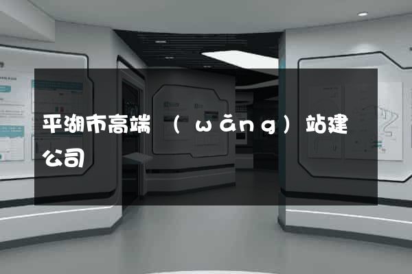 平湖市高端網(wǎng)站建設公司