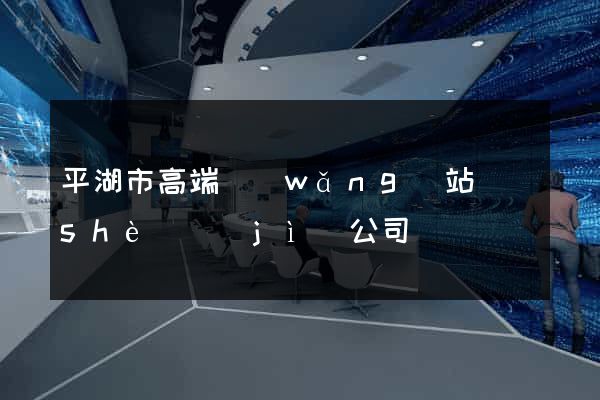 平湖市高端網(wǎng)站設(shè)計(jì)公司