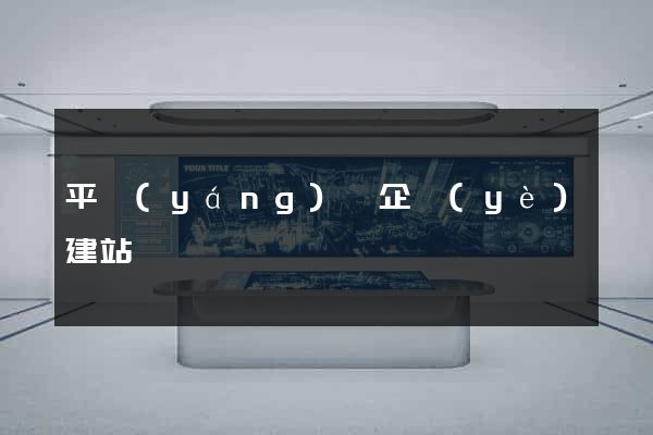 平陽(yáng)縣企業(yè)建站