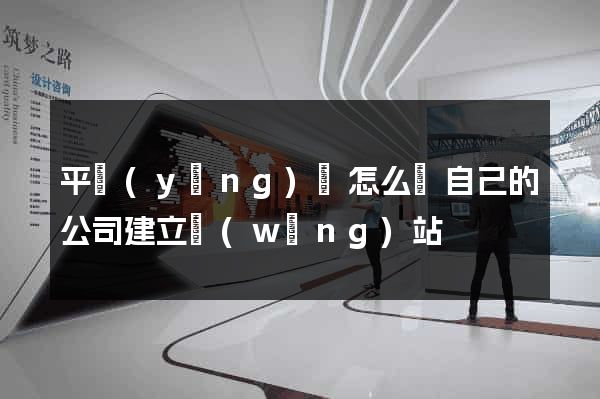 平陽(yáng)縣怎么給自己的公司建立網(wǎng)站