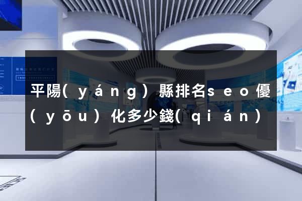 平陽(yáng)縣排名seo優(yōu)化多少錢(qián)