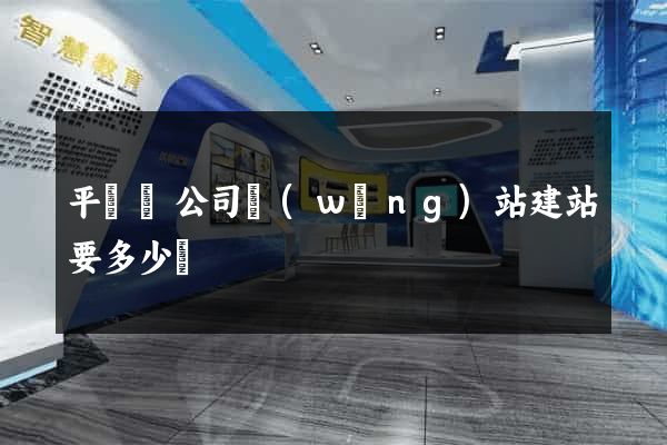 平陽縣公司網(wǎng)站建站要多少錢