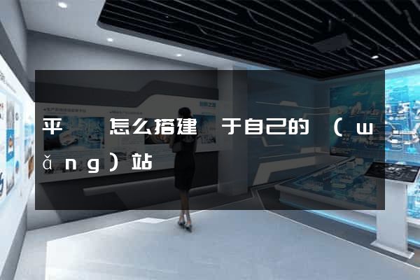 平陽縣怎么搭建屬于自己的網(wǎng)站