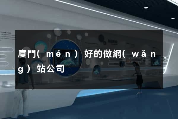 廈門(mén)好的做網(wǎng)站公司