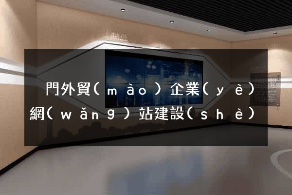 廈門外貿(mào)企業(yè)網(wǎng)站建設(shè)