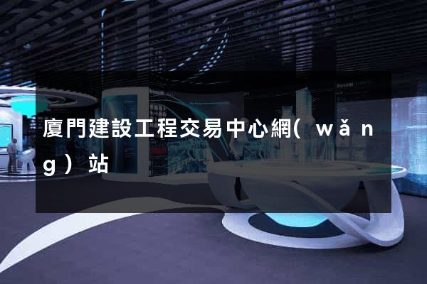 廈門建設工程交易中心網(wǎng)站