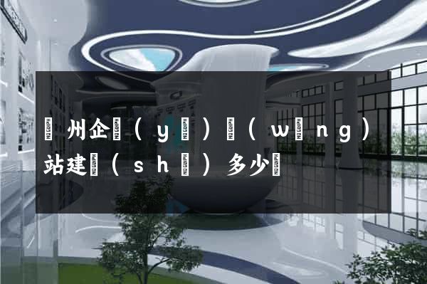 廣州企業(yè)網(wǎng)站建設(shè)多少錢