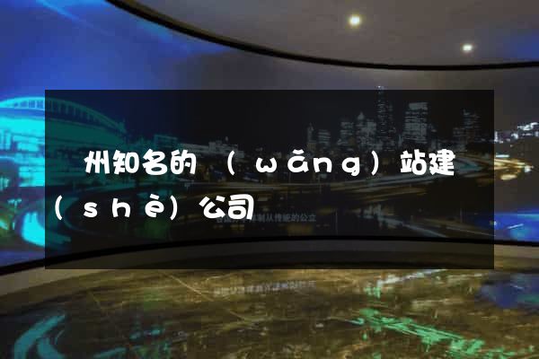 廣州知名的網(wǎng)站建設(shè)公司