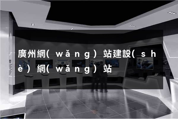 廣州網(wǎng)站建設(shè)網(wǎng)站