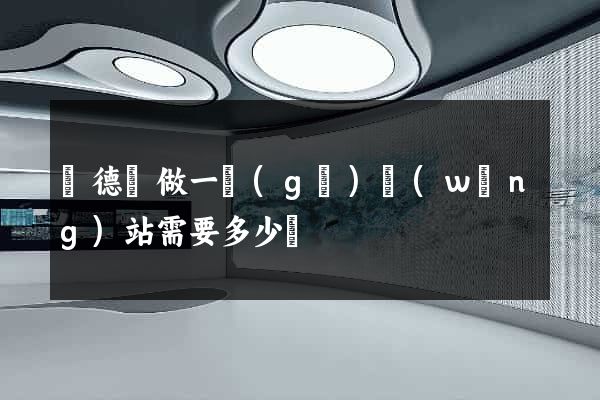 廣德縣做一個(gè)網(wǎng)站需要多少錢