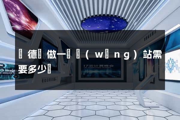廣德縣做一個網(wǎng)站需要多少錢