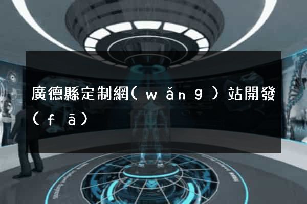 廣德縣定制網(wǎng)站開發(fā)