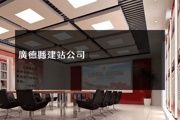 廣德縣建站公司