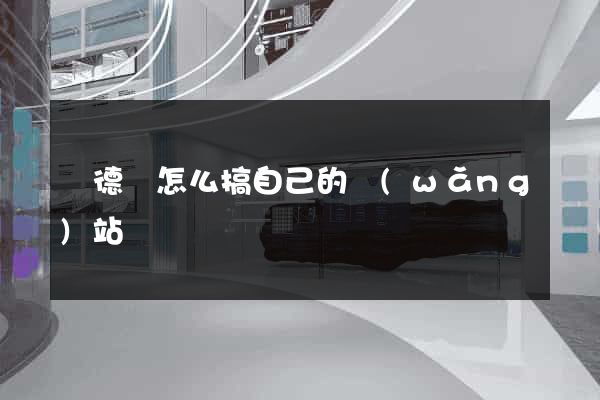 廣德縣怎么搞自己的網(wǎng)站