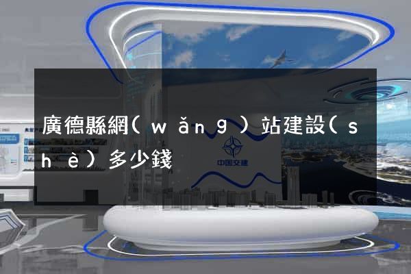 廣德縣網(wǎng)站建設(shè)多少錢