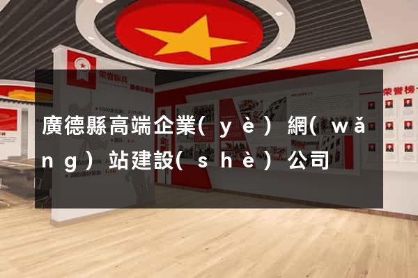 廣德縣高端企業(yè)網(wǎng)站建設(shè)公司