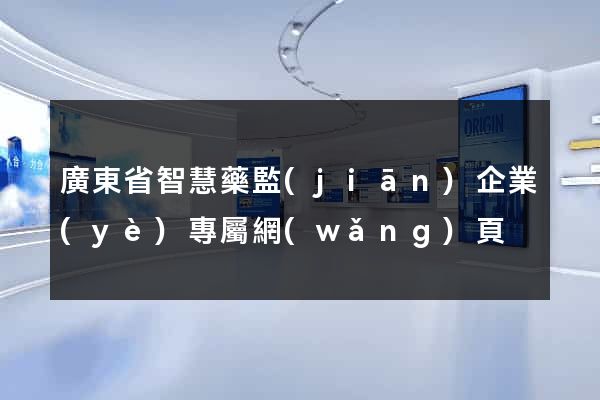 廣東省智慧藥監(jiān)企業(yè)專屬網(wǎng)頁