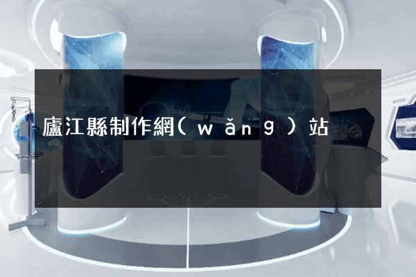 廬江縣制作網(wǎng)站