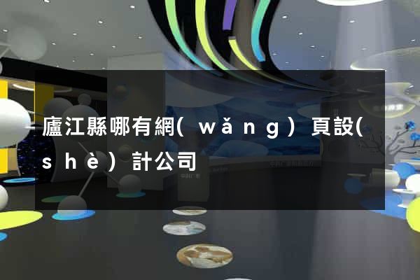 廬江縣哪有網(wǎng)頁設(shè)計公司