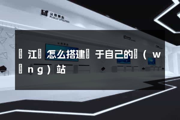 廬江縣怎么搭建屬于自己的網(wǎng)站