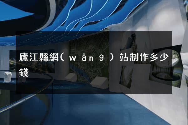 廬江縣網(wǎng)站制作多少錢