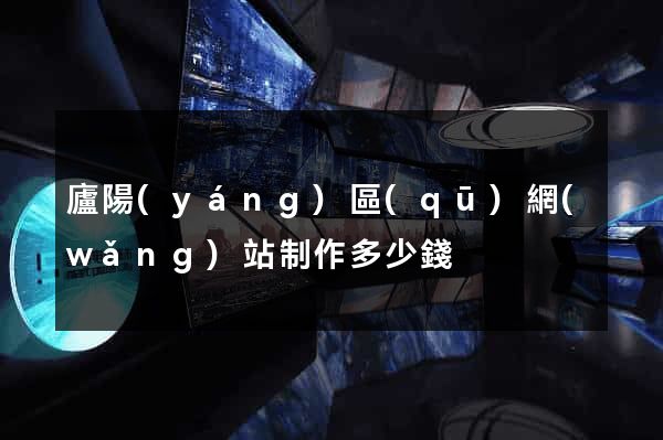 廬陽(yáng)區(qū)網(wǎng)站制作多少錢