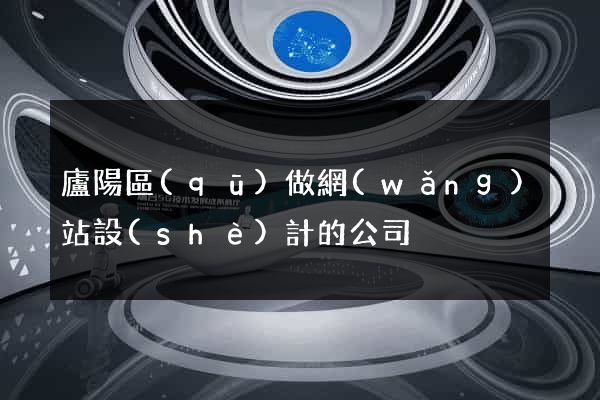 廬陽區(qū)做網(wǎng)站設(shè)計的公司