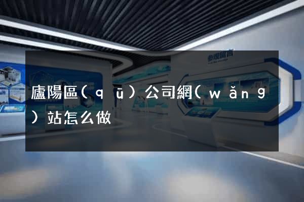 廬陽區(qū)公司網(wǎng)站怎么做