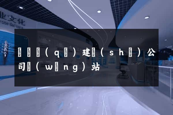 廬陽區(qū)建設(shè)公司網(wǎng)站