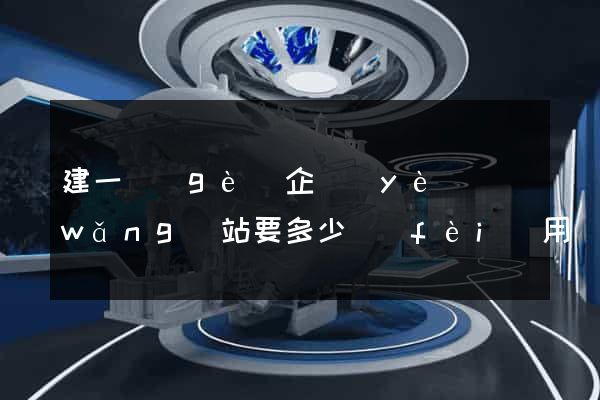 建一個(gè)企業(yè)網(wǎng)站要多少費(fèi)用