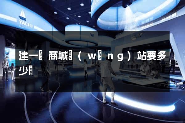 建一個商城網(wǎng)站要多少錢
