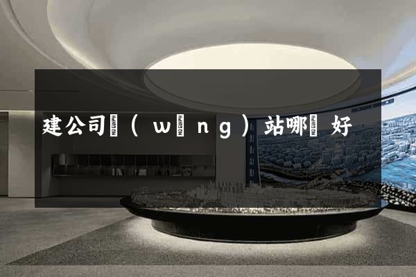 建公司網(wǎng)站哪個好