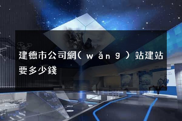 建德市公司網(wǎng)站建站要多少錢
