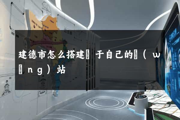 建德市怎么搭建屬于自己的網(wǎng)站