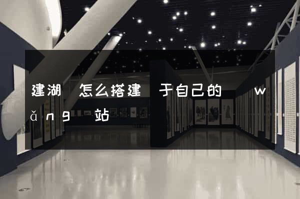 建湖縣怎么搭建屬于自己的網(wǎng)站
