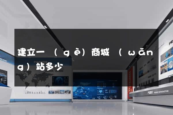 建立一個(gè)商城網(wǎng)站多少錢