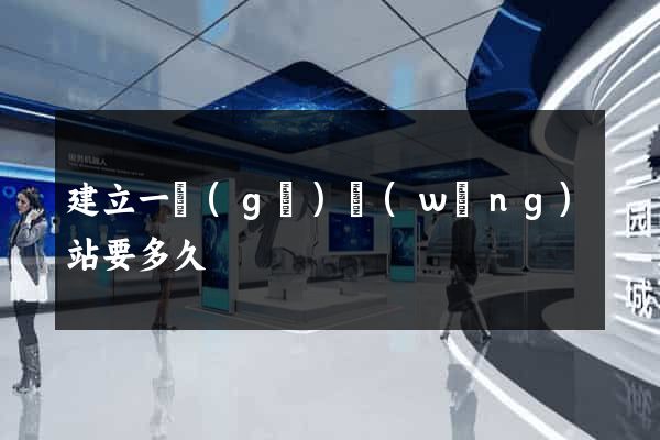 建立一個(gè)網(wǎng)站要多久