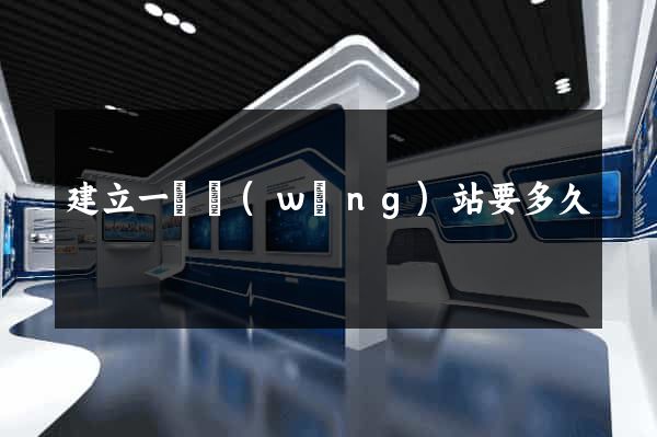 建立一個網(wǎng)站要多久