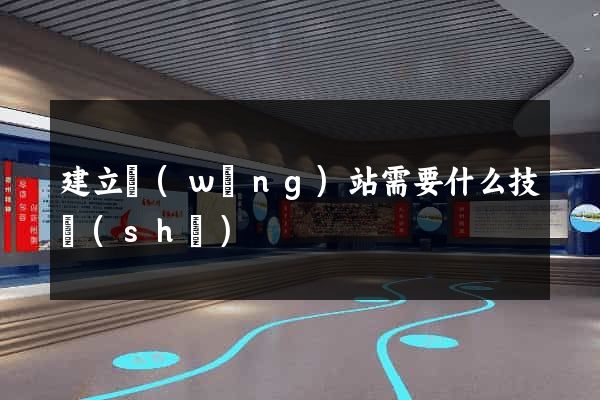 建立網(wǎng)站需要什么技術(shù)
