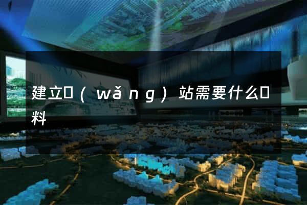 建立網(wǎng)站需要什么資料